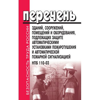 Перечень зданий, сооружений, помещений и оборудования, подлежащих защите автоматическими установками пожаротушения и автоматической пожарной сигнализацией. НПБ 110-03 (ЛД-128)